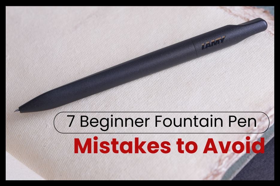 7 Beginner Fountain Pen Mistakes to Avoid